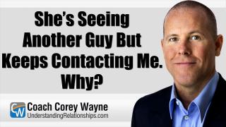 She’s Seeing Another Guy But Keeps Contacting Me. Why?