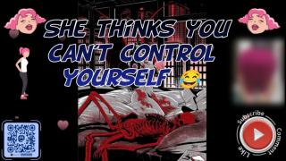 She thinks you can't control yourself