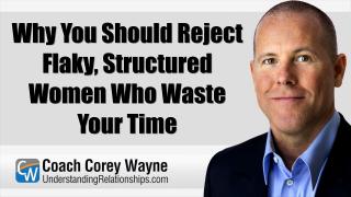 Why You Should Reject Flaky, Structured Women Who Waste Your Time