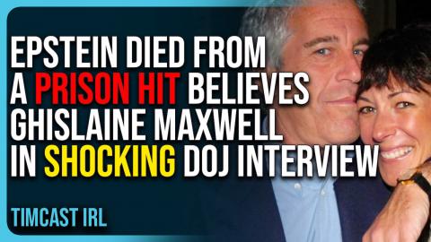 Epstein Died From A Prison Hit Believes Ghislaine Maxwell In Shocking DOJ Interview