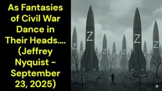 As Fantasies of Civil War Dance in Their Heads…. (Jeffrey Nyquist - September 23, 2025)