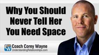Why You Should Never Tell Her You Need Space