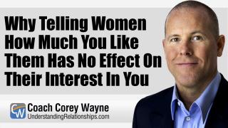 Why Telling Women How Much You Like Them Has No Effect On Their Interest In You