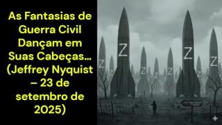 Enquanto Fantasias de Guerra Civil Dançam em Suas Cabeças… (Jeffrey Nyquist – 23 de setembro de 2025)