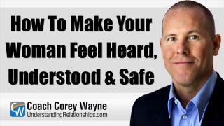 How To Make Your Woman Feel Heard, Understood & Safe