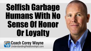 Selfish Garbage Humans With No Sense Of Honor Or Loyalty
