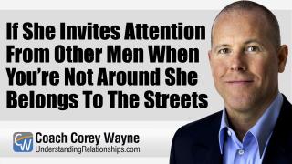 If She Invites Attention From Other Men When You’re Not Around She Belongs To The Streets