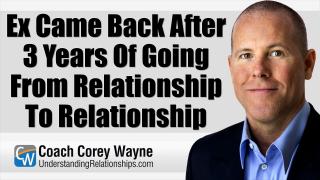 Ex Came Back After 3 Years Of Going From Relationship To Relationship