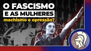 O FASCISMO E AS MULHERES: machismo e opressão? (João Eigen)