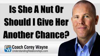 Is She A Nut Or Should I Give Her Another Chance?