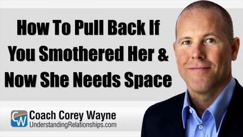 How To Pull Back If You Smothered Her & Now She Needs Space