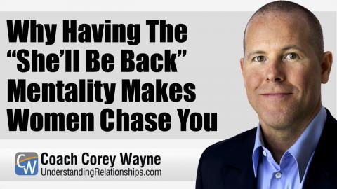 Why Having The “She’ll Be Back” Mentality Makes Women Chase You