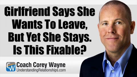 Girlfriend Says She Wants To Leave, But Yet She Stays. Is This Fixable?