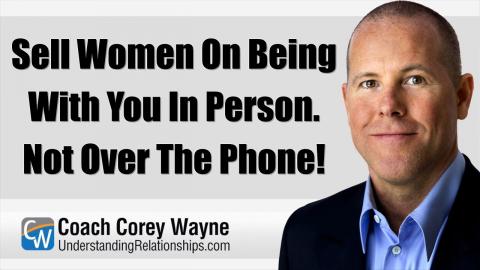 Sell Women On Being With You In Person. Not Over The Phone!
