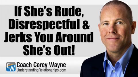 If She’s Rude, Disrespectful & Jerks You Around She’s Out!