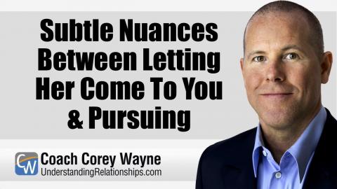 Subtle Nuances Between Letting Her Come To You & Pursuing