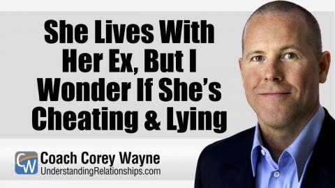 She Lives With Her Ex, But I Wonder If She’s Cheating & Lying