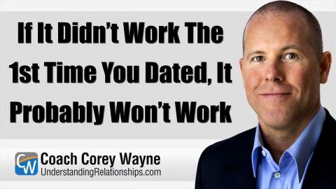 If It Didn’t Work The 1st Time You Dated, It Probably Won’t Work