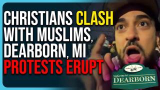 Christians Clash With Muslims, Dearborn Protests Erupt, It’s Getting Crazy