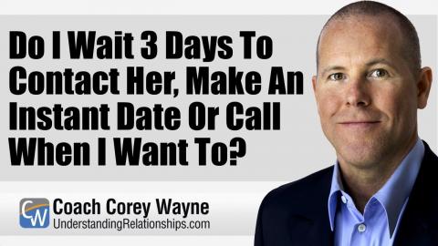 Do I Wait 3 Days To Contact Her, Make An Instant Date Or Call When I Want To?