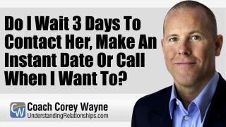 Do I Wait 3 Days To Contact Her, Make An Instant Date Or Call When I Want To?