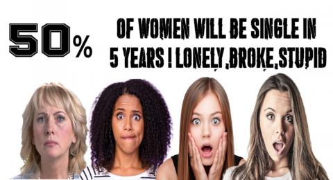 50% of women will be lonely, broke and single in JUST 5 years.
