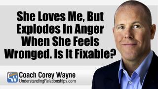 She Loves Me, But Explodes In Anger When She Feels Wronged. Is It Fixable?