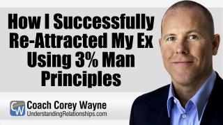 How I Successfully Re-Attracted My Ex Using 3% Man Principles
