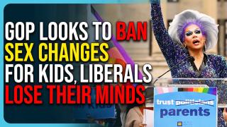 GOP Looks To BAN Sex Changes For Kids, Liberals Lose Their Minds
