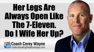Her Legs Are Always Open Like The 7 Eleven. Do I Wife Her Up?