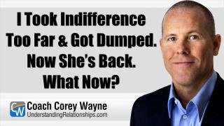 I Took Indifference Too Far & Got Dumped. Now She’s Back. What Now?