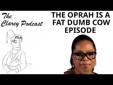 Clarey Podcast - The "Oprah is a Fat Dumb Cow" Episode