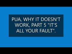 PUA WHY IT DOESN'T WORK PART 5, "IT'S ALL YOUR FAULT".