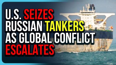 U.S. SEIZES Russian Tankers As Global Conflict Escalates