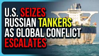 U.S. SEIZES Russian Tankers As Global Conflict Escalates