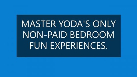 MASTER YODA'S NON-PAID BEDROOM FUN EXPERIENCES.