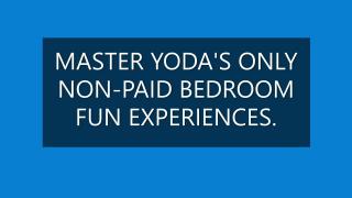 MASTER YODA'S NON-PAID BEDROOM FUN EXPERIENCES.