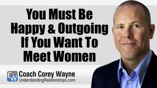 You Must Be Happy & Outgoing If You Want To Meet Women