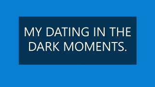 MY DATING IN THE DARK MOMENTS.