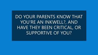 DO YOUR PARENTS KNOW THAT YOU'RE AN INKWELL?, AND HAVE THEY BEEN CRITICAL OR SUPPORTIVE OF YOU?