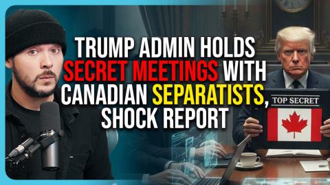 Trump Admin Holds SECRET MEETINGS With Canadian Separatists, Shock Report