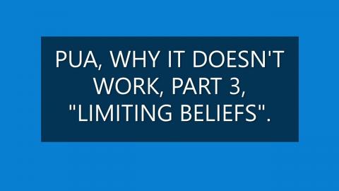 PUA, WHY IT DOESN'T WORK, PART 3," LIMITING BELIEFS".