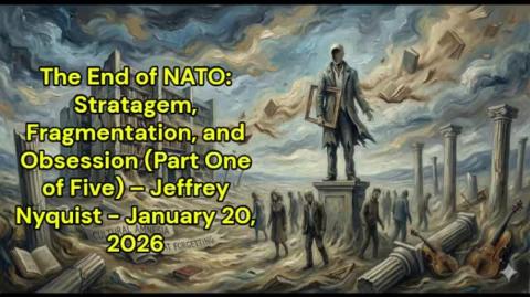 The End of NATO: Stratagem, Fragmentation, and Obsession  – Jeffrey Nyquist - January 20, 2026