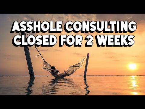 Asshole Consulting Closed for 2 Weeks