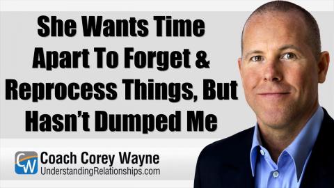 She Wants Time Apart To Forget & Reprocess Things, But Hasn’t Dumped Me
