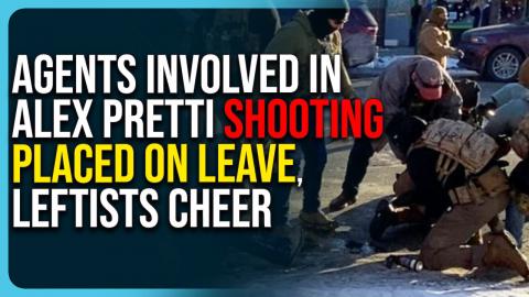 Agents Involved In Alex Pretti Shooting PLACED ON LEAVE, Leftists Cheer
