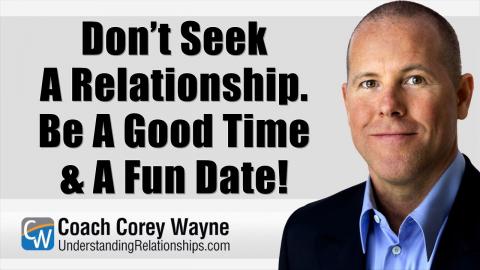 Don’t Seek A Relationship. Be A Good Time & A Fun Date!