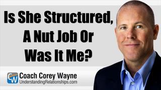 Is She Structured, A Nut Job Or Was It Me?