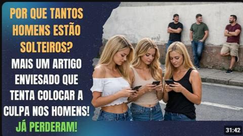 POR QUE TANTOS HOMENS JOVENS (E NÃO SÓ ELES) ESTÃO SOLTEIROS? VOU DESTRUIR MAIS ESSA FEMINISTADA!