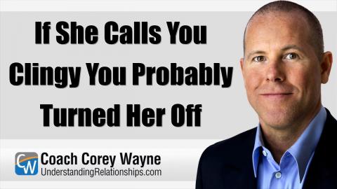 If She Calls You Clingy You Probably Turned Her Off